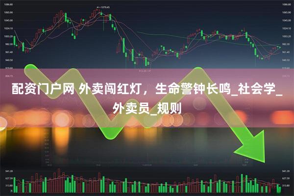 配资门户网 外卖闯红灯，生命警钟长鸣_社会学_外卖员_规则