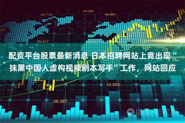 配资平台股票最新消息 日本招聘网站上竟出现“抹黑中国人虚构视频剧本写手”工作，网站回应